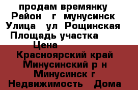 продам времянку › Район ­ г. мунусинск › Улица ­ ул. Рощинская › Площадь участка ­ 10 › Цена ­ 850 000 - Красноярский край, Минусинский р-н, Минусинск г. Недвижимость » Дома, коттеджи, дачи продажа   
